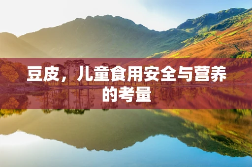 豆皮，儿童食用安全与营养的考量