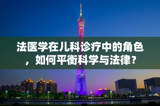法医学在儿科诊疗中的角色，如何平衡科学与法律？