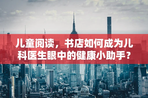儿童阅读，书店如何成为儿科医生眼中的健康小助手？