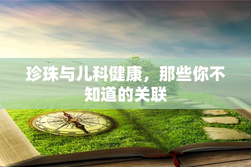 珍珠与儿科健康，那些你不知道的关联