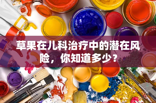草果在儿科治疗中的潜在风险，你知道多少？