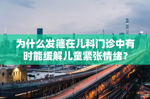 为什么发箍在儿科门诊中有时能缓解儿童紧张情绪？