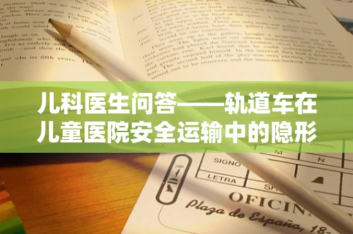 儿科医生问答——轨道车在儿童医院安全运输中的隐形风险