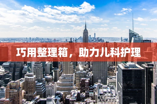 巧用整理箱，助力儿科护理