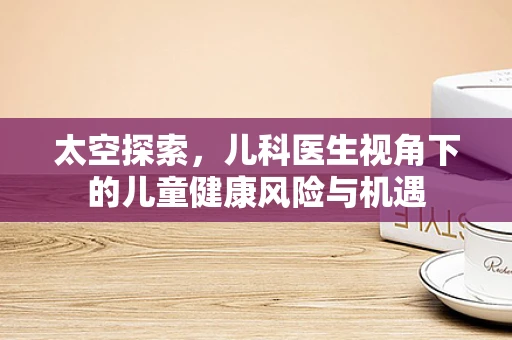 太空探索，儿科医生视角下的儿童健康风险与机遇