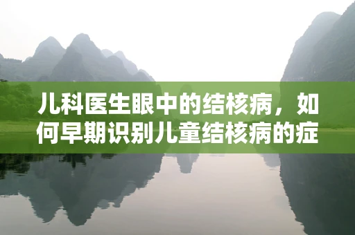 儿科医生眼中的结核病，如何早期识别儿童结核病的症状？