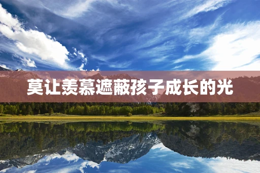 莫让羡慕遮蔽孩子成长的光