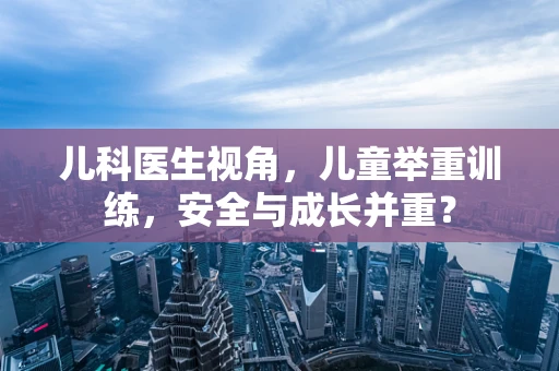 儿科医生视角，儿童举重训练，安全与成长并重？