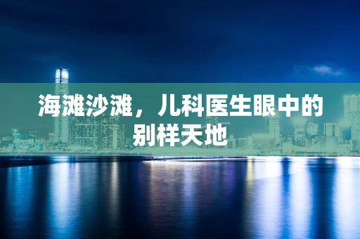 海滩沙滩，儿科医生眼中的别样天地