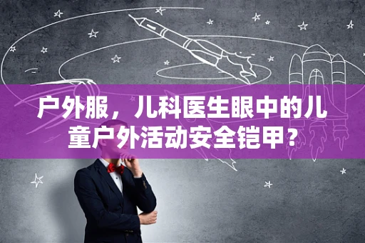 户外服，儿科医生眼中的儿童户外活动安全铠甲？
