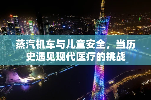 蒸汽机车与儿童安全，当历史遇见现代医疗的挑战