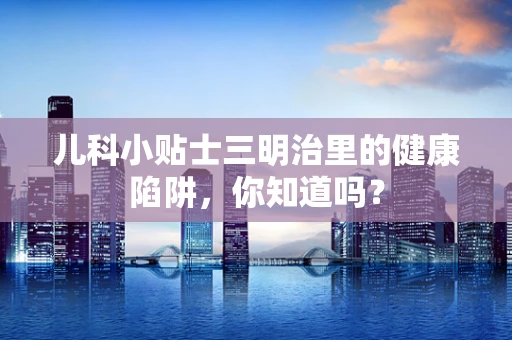 儿科小贴士三明治里的健康陷阱，你知道吗？