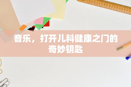 音乐，打开儿科健康之门的奇妙钥匙