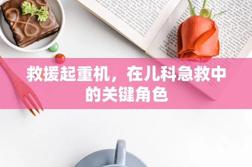 救援起重机，在儿科急救中的关键角色