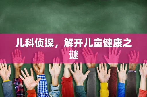 儿科侦探，解开儿童健康之谜
