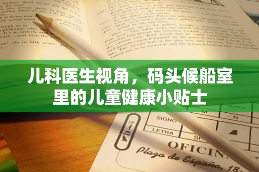 儿科医生视角，码头候船室里的儿童健康小贴士