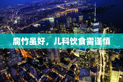 腐竹虽好，儿科饮食需谨慎