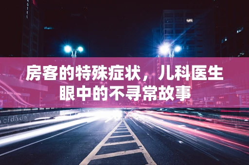 房客的特殊症状，儿科医生眼中的不寻常故事