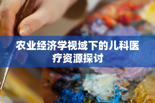 农业经济学视域下的儿科医疗资源探讨