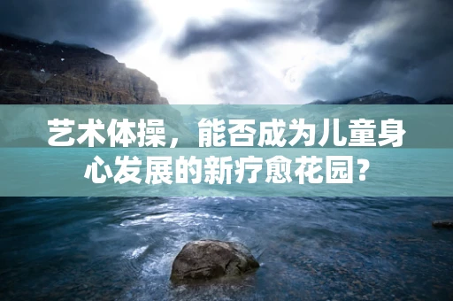 艺术体操，能否成为儿童身心发展的新疗愈花园？