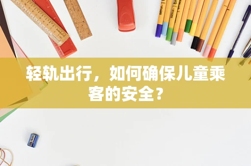 轻轨出行，如何确保儿童乘客的安全？