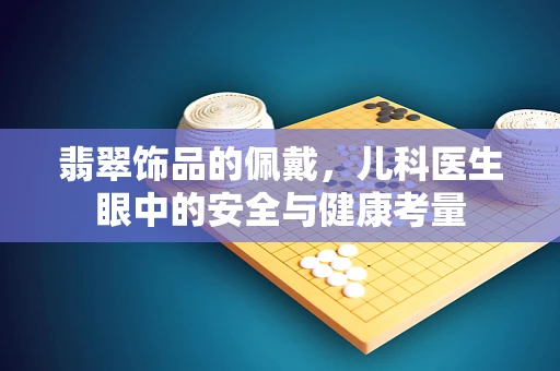 翡翠饰品的佩戴，儿科医生眼中的安全与健康考量