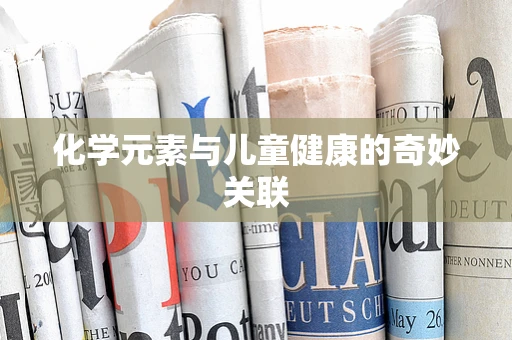 化学元素与儿童健康的奇妙关联