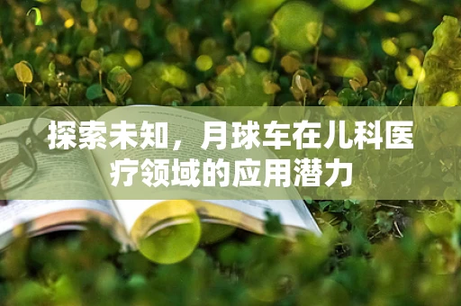 探索未知，月球车在儿科医疗领域的应用潜力