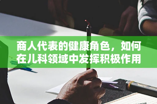 商人代表的健康角色，如何在儿科领域中发挥积极作用？