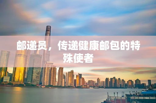 邮递员，传递健康邮包的特殊使者