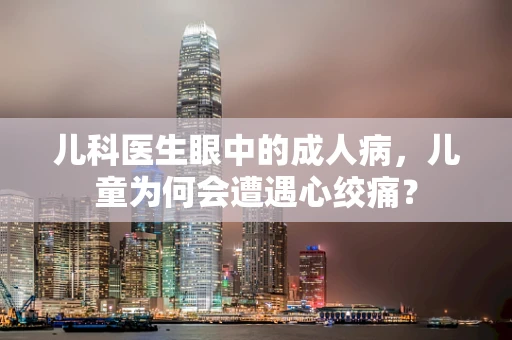 儿科医生眼中的成人病，儿童为何会遭遇心绞痛？