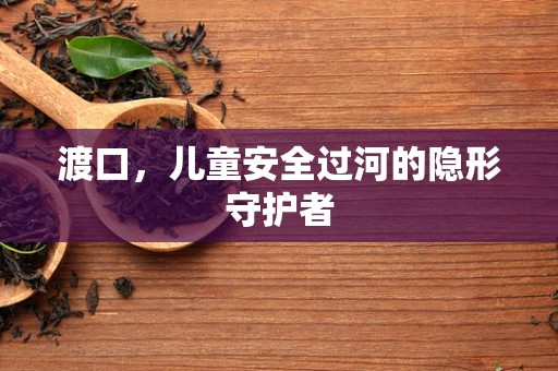 渡口，儿童安全过河的隐形守护者
