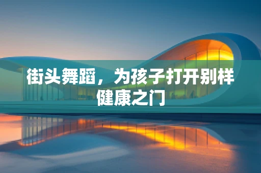 街头舞蹈，为孩子打开别样健康之门
