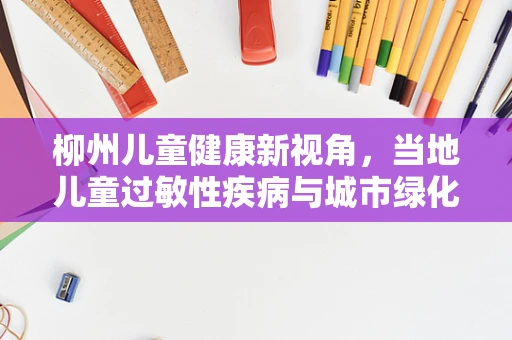 柳州儿童健康新视角，当地儿童过敏性疾病与城市绿化带的关系探究