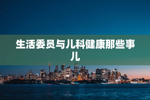 生活委员与儿科健康那些事儿