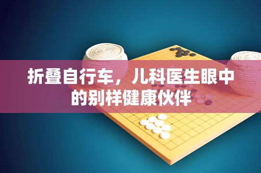 折叠自行车，儿科医生眼中的别样健康伙伴