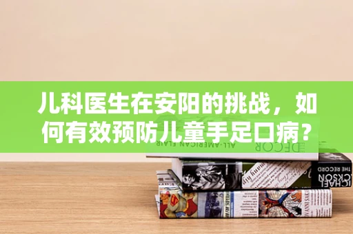 儿科医生在安阳的挑战，如何有效预防儿童手足口病？