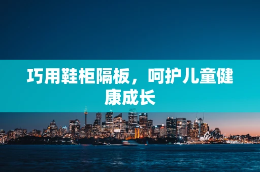 巧用鞋柜隔板，呵护儿童健康成长