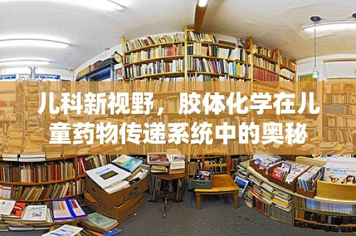 儿科新视野，胶体化学在儿童药物传递系统中的奥秘