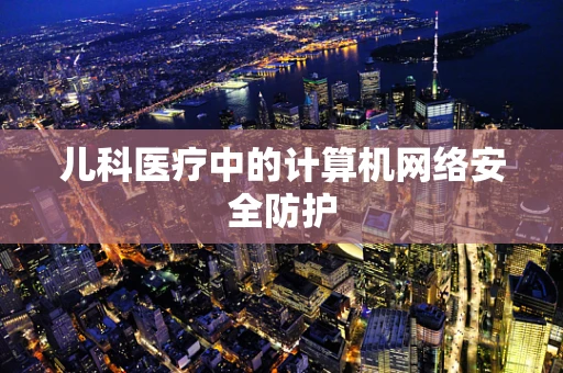 儿科医疗中的计算机网络安全防护