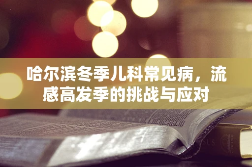 哈尔滨冬季儿科常见病，流感高发季的挑战与应对