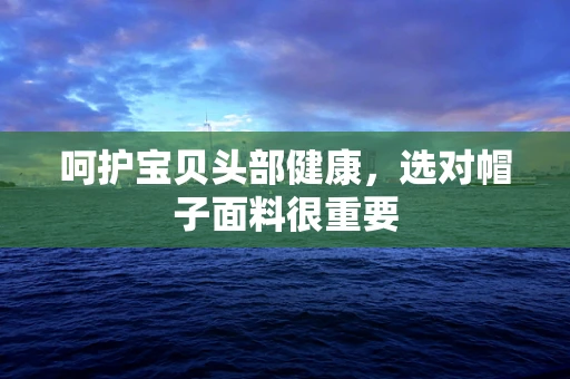 呵护宝贝头部健康，选对帽子面料很重要