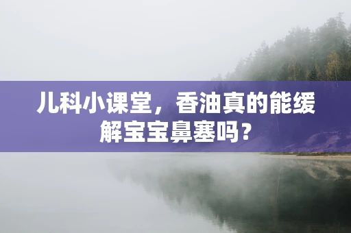 儿科小课堂，香油真的能缓解宝宝鼻塞吗？