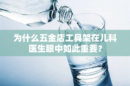 为什么五金店工具架在儿科医生眼中如此重要？