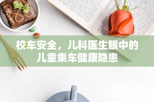 校车安全，儿科医生眼中的儿童乘车健康隐患