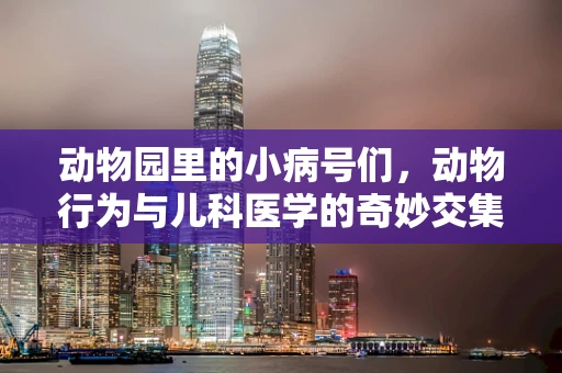 动物园里的小病号们，动物行为与儿科医学的奇妙交集