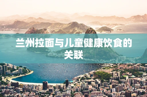 兰州拉面与儿童健康饮食的关联