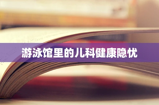 游泳馆里的儿科健康隐忧