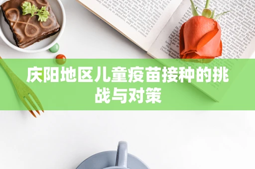 庆阳地区儿童疫苗接种的挑战与对策