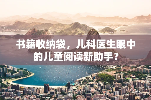 书籍收纳袋，儿科医生眼中的儿童阅读新助手？